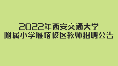 2022年西安交通大學(xué)附屬小學(xué)雁塔校區(qū)教師招聘公告